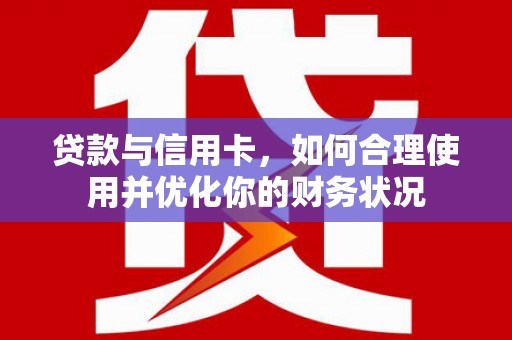 日喀则贷款与信用卡，如何合理使用并优化你的财务状况