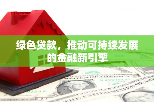 日喀则绿色贷款，推动可持续发展的金融新引擎