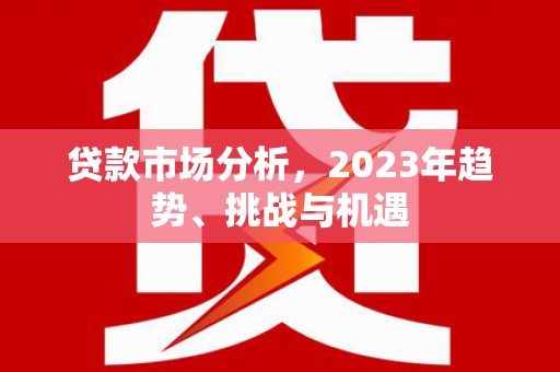 日喀则贷款市场分析，2023年趋势、挑战与机遇