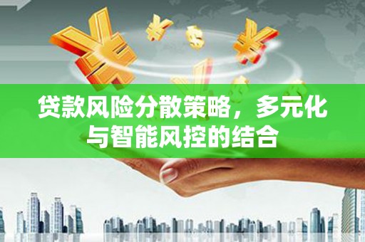 日喀则贷款风险分散策略，多元化与智能风控的结合