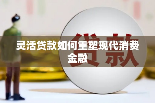 日喀则灵活贷款如何重塑现代消费金融
