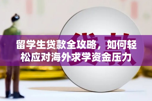 日喀则留学生贷款全攻略，如何轻松应对海外求学资金压力