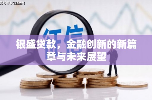 日喀则银盛贷款，金融创新的新篇章与未来展望