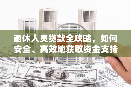 日喀则退休人员贷款全攻略，如何安全、高效地获取资金支持