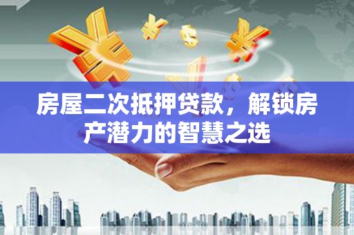 日喀则房屋二次抵押贷款，解锁房产潜力的智慧之选