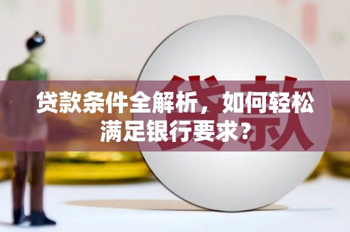 日喀则贷款条件全解析，如何轻松满足银行要求？