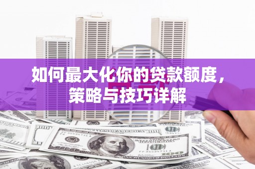 日喀则如何最大化你的贷款额度，策略与技巧详解