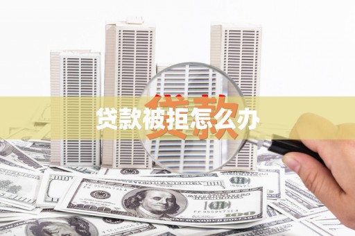 日喀则贷款被拒怎么办