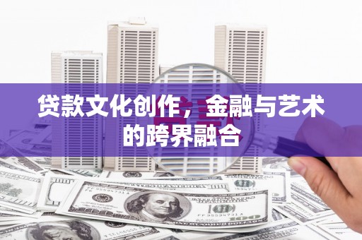 日喀则贷款文化创作，金融与艺术的跨界融合