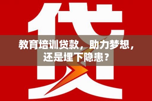 日喀则教育培训贷款，助力梦想，还是埋下隐患？