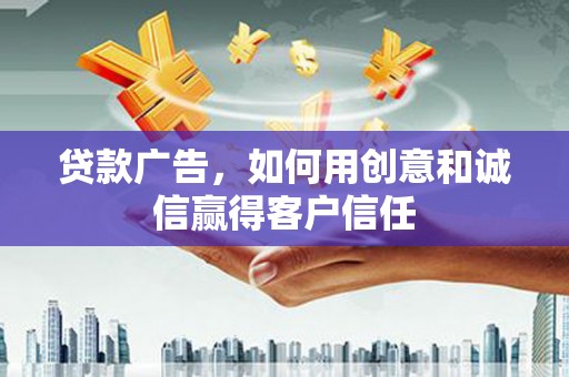 日喀则贷款广告，如何用创意和诚信赢得客户信任