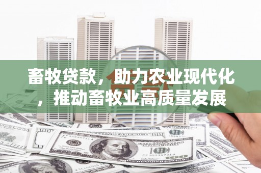 日喀则畜牧贷款，助力农业现代化，推动畜牧业高质量发展
