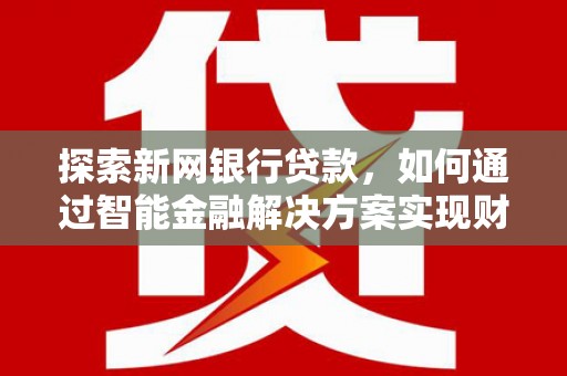 日喀则探索新网银行贷款，如何通过智能金融解决方案实现财富增长