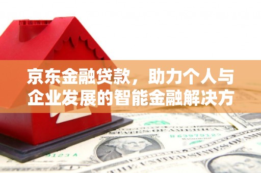 日喀则京东金融贷款，助力个人与企业发展的智能金融解决方案