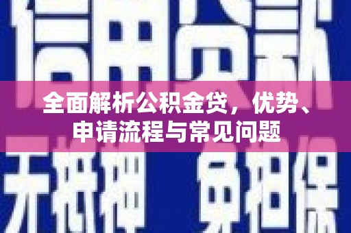 日喀则全面解析公积金贷，优势、申请流程与常见问题