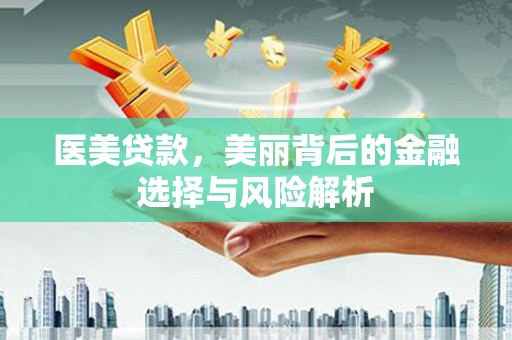 日喀则医美贷款，美丽背后的金融选择与风险解析