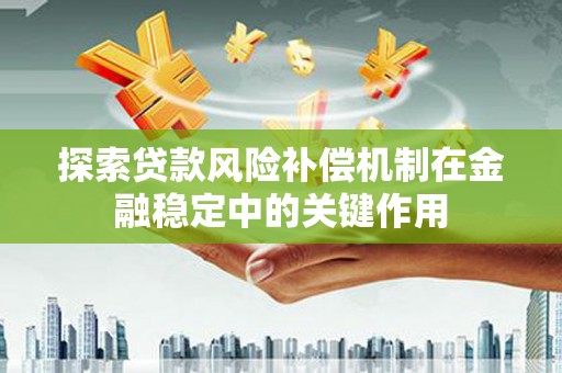 日喀则探索贷款风险补偿机制在金融稳定中的关键作用