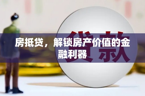 日喀则房抵贷，解锁房产价值的金融利器