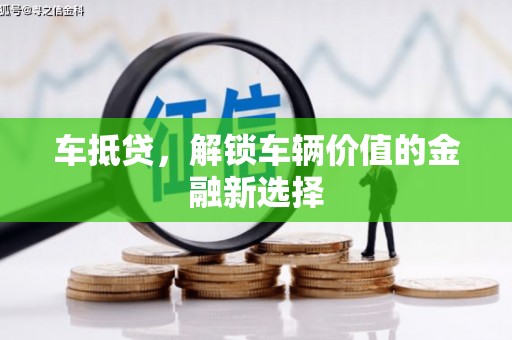 日喀则车抵贷，解锁车辆价值的金融新选择