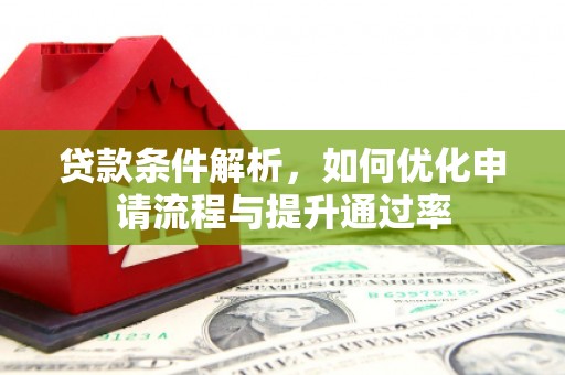 日喀则贷款条件解析，如何优化申请流程与提升通过率