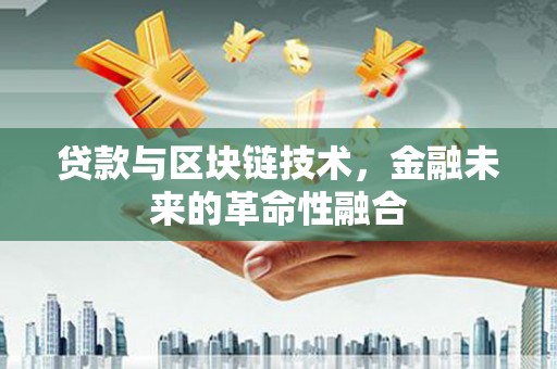 日喀则贷款与区块链技术，金融未来的革命性融合