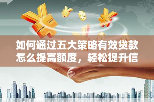 日喀则如何通过五大策略有效贷款怎么提高额度，轻松提升信用价值