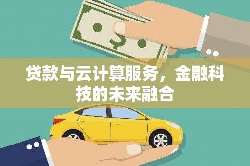 日喀则贷款与云计算服务，金融科技的未来融合