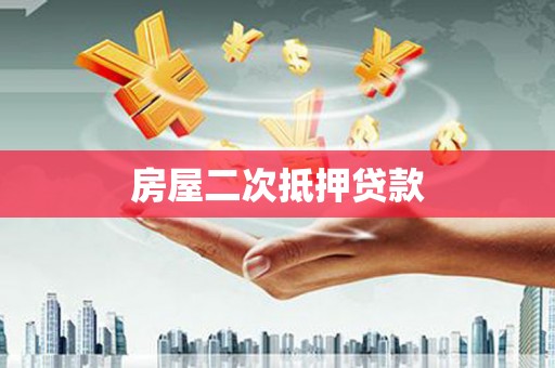 日喀则房屋二次抵押贷款