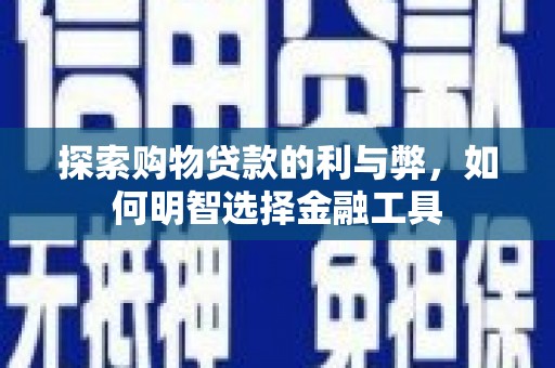 日喀则探索购物贷款的利与弊，如何明智选择金融工具