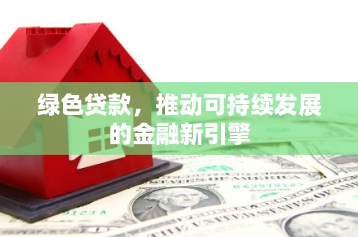 日喀则绿色贷款，推动可持续发展的金融新引擎