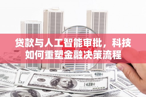 日喀则贷款与人工智能审批，科技如何重塑金融决策流程