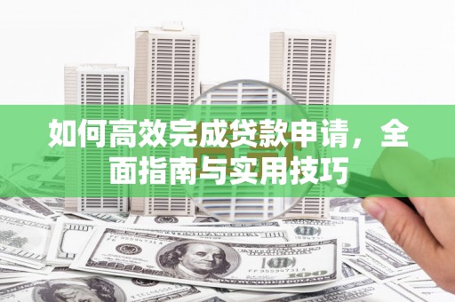 日喀则如何高效完成贷款申请，全面指南与实用技巧