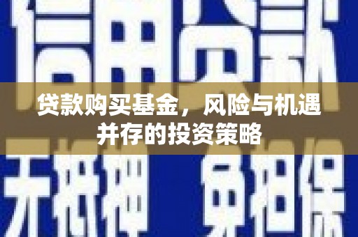 日喀则贷款购买基金，风险与机遇并存的投资策略