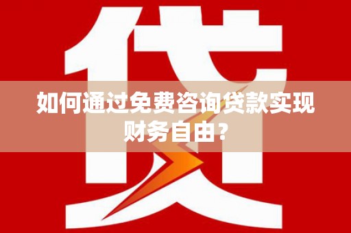 日喀则如何通过免费咨询贷款实现财务自由？