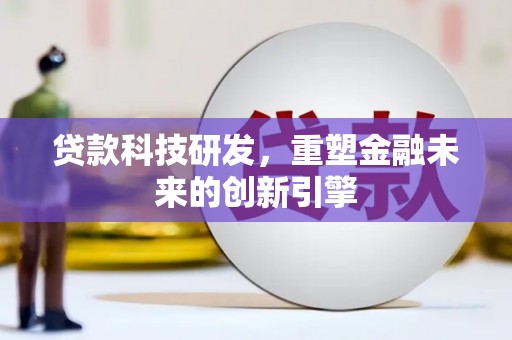 日喀则贷款科技研发，重塑金融未来的创新引擎