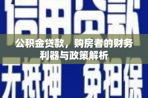 日喀则公积金贷款，购房者的财务利器与政策解析