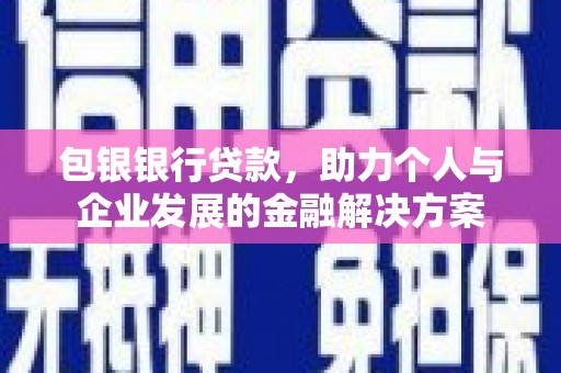 日喀则包银银行贷款，助力个人与企业发展的金融解决方案