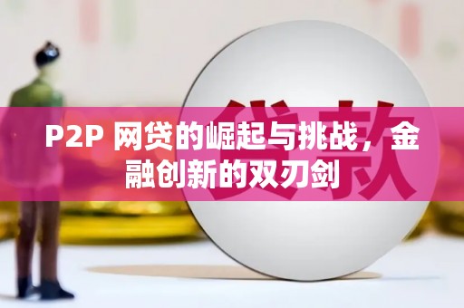 日喀则P2P 网贷的崛起与挑战，金融创新的双刃剑