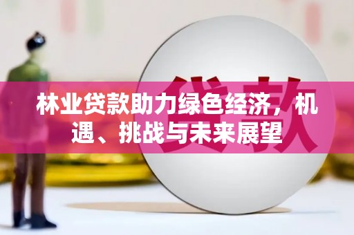 日喀则林业贷款助力绿色经济，机遇、挑战与未来展望