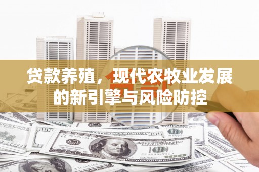 日喀则贷款养殖，现代农牧业发展的新引擎与风险防控