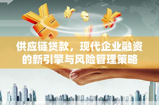日喀则供应链贷款，现代企业融资的新引擎与风险管理策略
