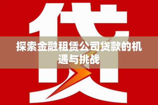 日喀则探索金融租赁公司贷款的机遇与挑战