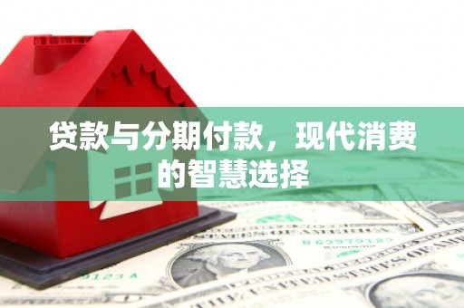 日喀则贷款与分期付款，现代消费的智慧选择