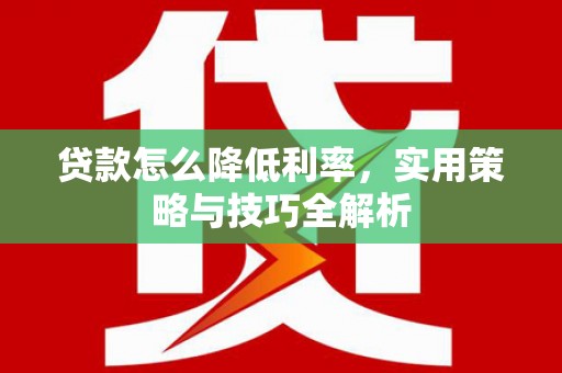 日喀则贷款怎么降低利率，实用策略与技巧全解析