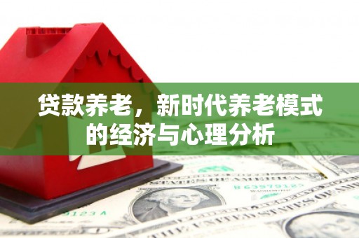 日喀则贷款养老，新时代养老模式的经济与心理分析