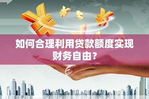 日喀则如何合理利用贷款额度实现财务自由？