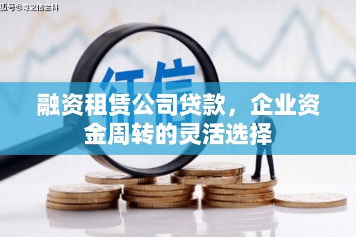 日喀则融资租赁公司贷款，企业资金周转的灵活选择