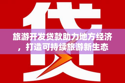 日喀则旅游开发贷款助力地方经济，打造可持续旅游新生态