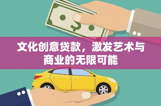 日喀则文化创意贷款，激发艺术与商业的无限可能