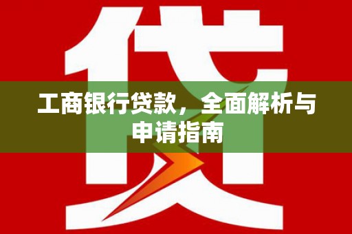日喀则工商银行贷款，全面解析与申请指南